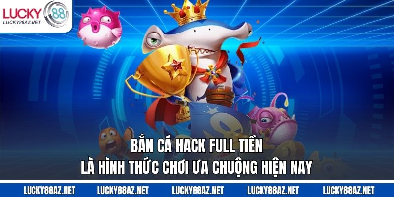 Bắn cá hack full tiền là hình thức chơi ưa chuộng hiện nay