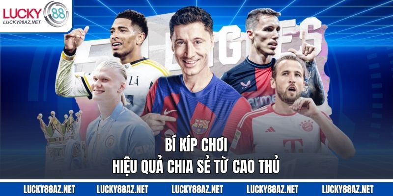 Bí kíp chơi hiệu quả chia sẻ từ cao thủ