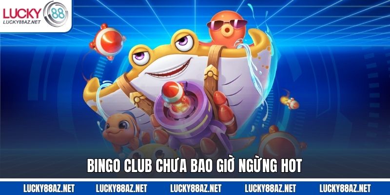 Bingo Club chưa bao giờ ngừng hot