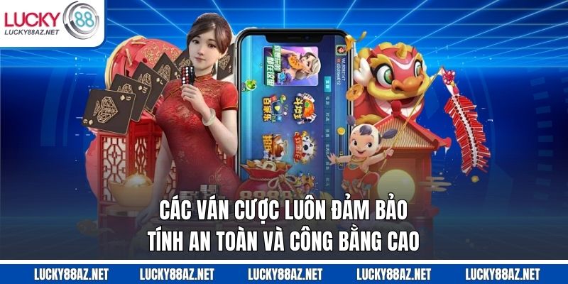 Các ván cược luôn đảm bảo tính an toàn và công bằng cao