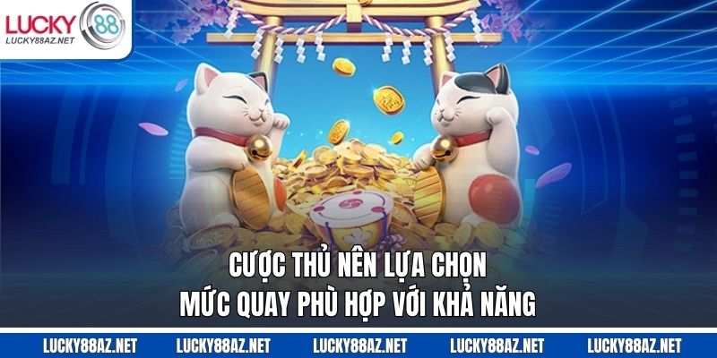 Cược thủ nên lựa chọn mức quay phù hợp với khả năng