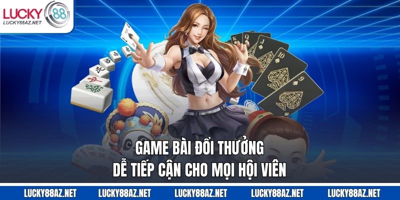 Game bài đổi thưởng dễ tiếp cận cho mọi hội viên
