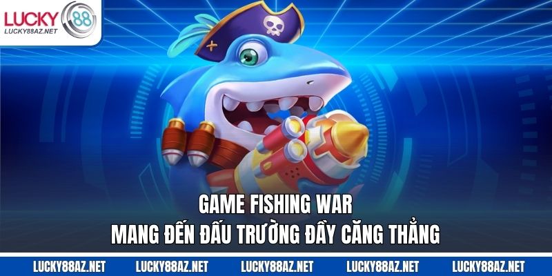 Game Fishing War mang đến đấu trường đầy căng thẳng