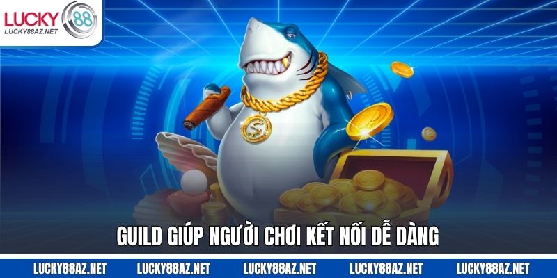 Guild giúp người chơi kết nối dễ dàng