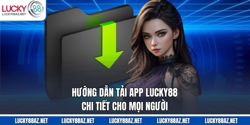 Hướng dẫn tải app Lucky88 chi tiết cho mọi người