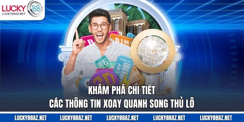 Khám phá chi tiết các thông tin xoay quanh song thủ lô 