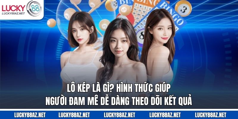 Lô kép là gì? Hình thức giúp người đam mê dễ dàng theo dõi kết quả