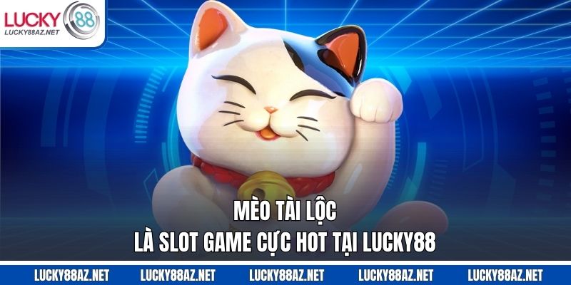 Mèo Tài Lộc là slot game cực hot tại Lucky88