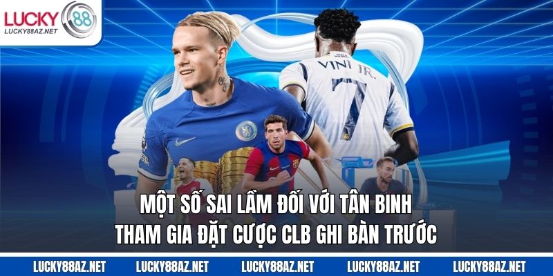 Một số sai lầm đối với tân binh tham gia đặt cược CLB ghi bàn trước
