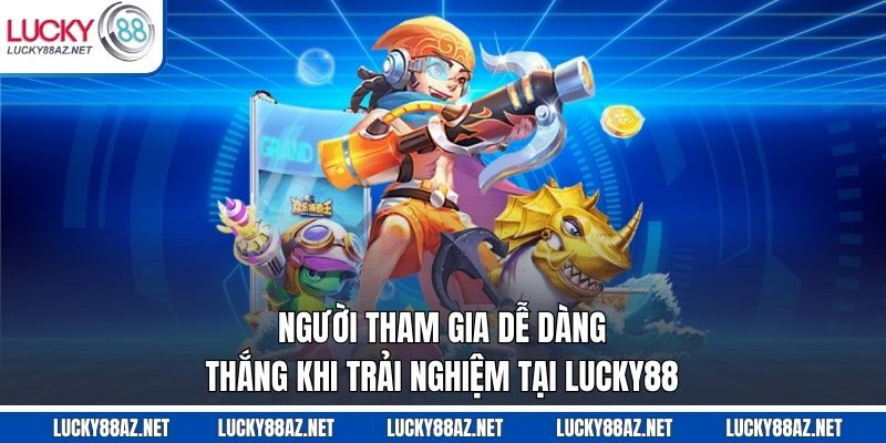 Người tham gia dễ dàng thắng khi trải nghiệm tại Lucky88