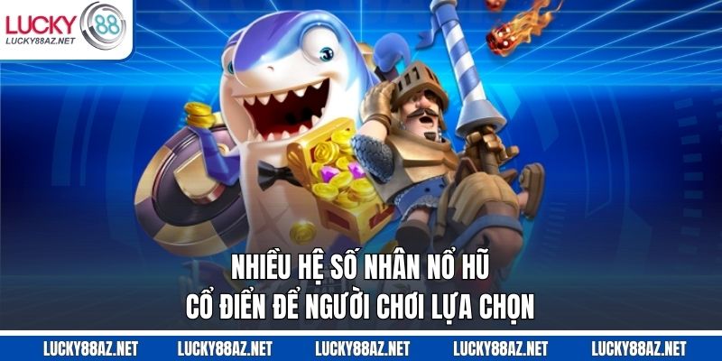 Nhiều hệ số nhân nổ hũ cổ điển để người chơi lựa chọn