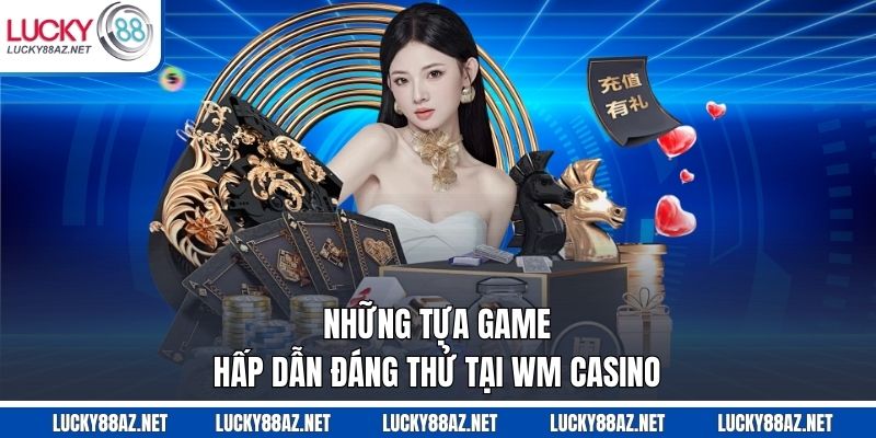 Những tựa game hấp dẫn đáng thử tại WM casino
