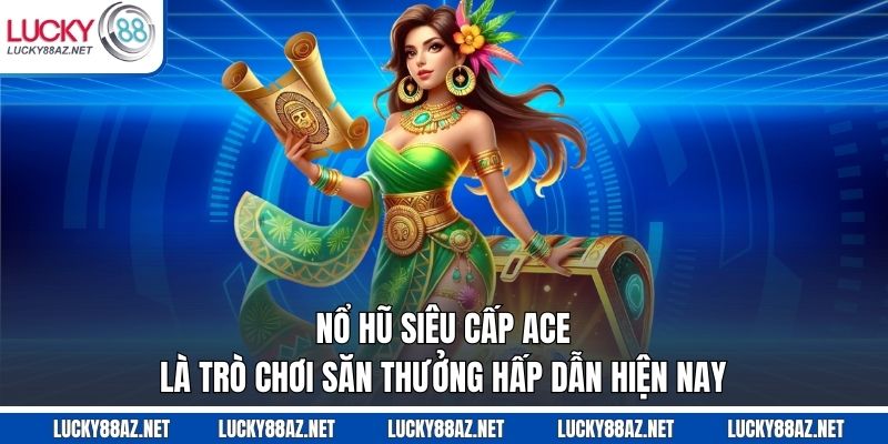Nổ hũ siêu cấp ACE là trò chơi săn thưởng hấp dẫn hiện nay