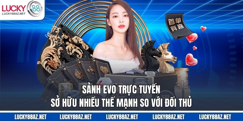 Sảnh EVO trực tuyến sở hữu nhiều thế mạnh so với đối thủ